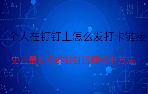 个人在钉钉上怎么发打卡链接 史上最安全的钉钉远程打卡方法？